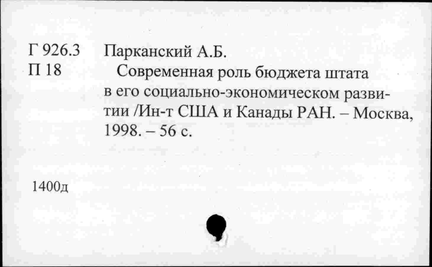 ﻿Г 926.3 П 18	Парканский А.Б. Современная роль бюджета штата в его социально-экономическом развитии /Ин-т США и Канады РАН. - Москва, 1998.-56 с.
1400д